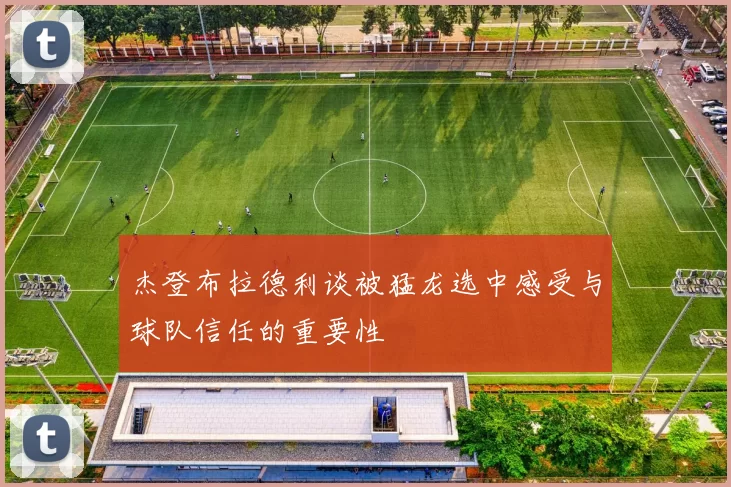 杰登布拉德利谈被猛龙选中感受与球队信任的重要性