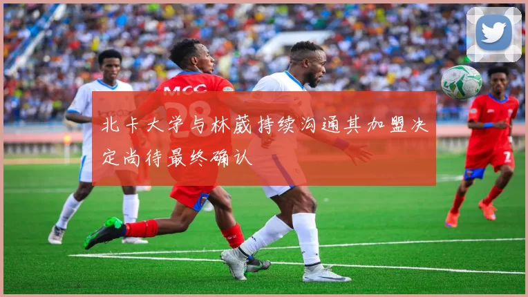 北卡大学与林葳持续沟通其加盟决定尚待最终确认