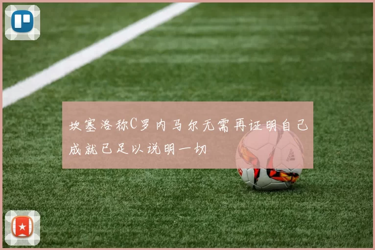 坎塞洛称C罗内马尔无需再证明自己成就已足以说明一切