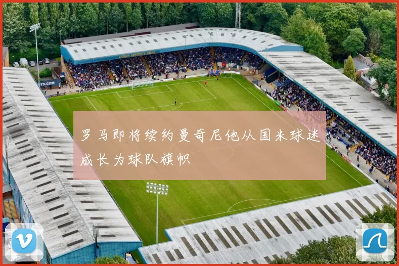 罗马即将续约曼奇尼他从国米球迷成长为球队旗帜